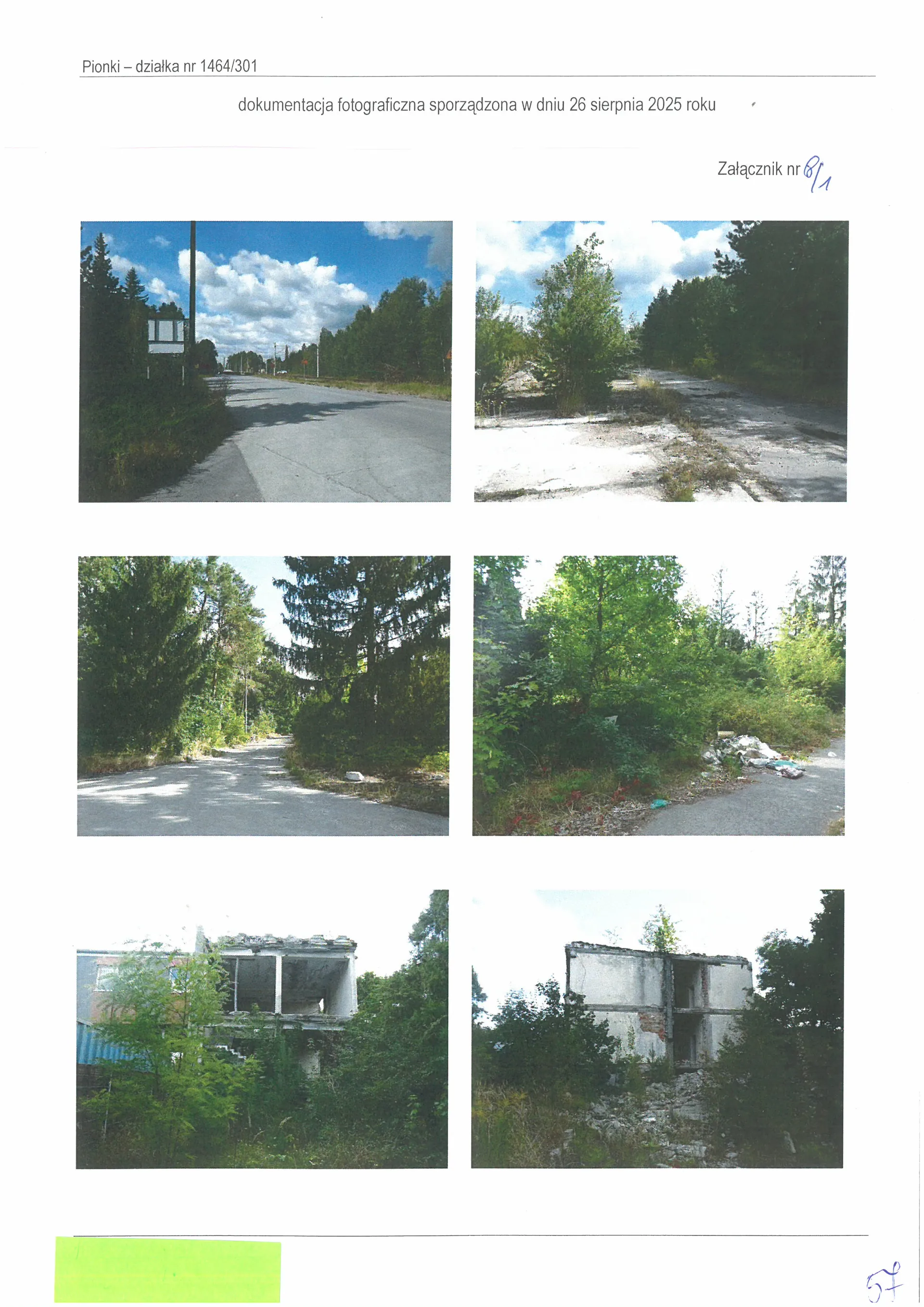 Dokument z sześcioma zdjęciami dokumentacji fotograficznej działki nr 1464/301 w Pionkach, sporządzony 26 sierpnia 2025 roku. Na górze znajduje się tekst: 'Pionki – działka nr 1464/301 dokumentacja fotograficzna sporządzona w dniu 26 sierpnia 2025 roku' oraz dopisek 'Załącznik nr 6/1'. Zdjęcia przedstawiają: 1. Asfaltową drogę prowadzącą w głąb lasu pod błękitnym niebem z chmurami. 2. Zniszczoną, betonową drogę lub plac otoczony drzewami. 3. Drogę prowadzącą przez gęsty las iglasty. 4. Pobocze drogi z widocznymi odpadami i roślinnością. 5. Ruiny betonowego budynku z widocznymi otworami okiennymi, porośnięte krzewami. 6. Widok na betonową ścianę zniszczonego budynku w otoczeniu zieleni. W prawym dolnym rogu widnieje odręczna liczba '57'.
